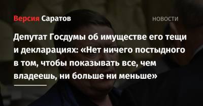 Депутат Госдумы об имуществе его тещи и декларациях: «Нет ничего постыдного в том, чтобы показывать все, чем владеешь, ни больше ни меньше»