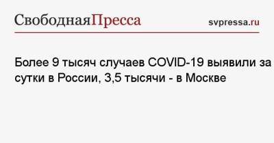Более 9 тысяч случаев COVID-19 выявили за сутки в России, 3,5 тысячи — в Москве