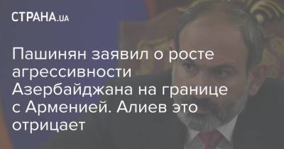 Пашинян заявил о росте агрессивности Азербайджана на границе с Арменией. Алиев это отрицает