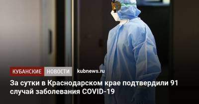 За сутки в Краснодарском крае подтвердили 91 случай заболевания COVID-19