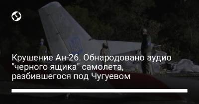 Крушение Ан-26. Обнародовано аудио "черного ящика" самолета, разбившегося под Чугуевом