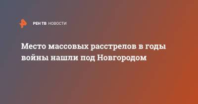 Место массовых расстрелов в годы войны нашли под Новгородом