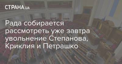 Рада собирается рассмотреть уже завтра увольнение Степанова, Криклия и Петрашко