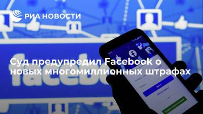 Суд предупредил Facebook о новых многомиллионных штрафах