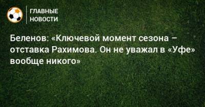 Беленов: «Ключевой момент сезона – отставка Рахимова. Он не уважал в «Уфе» вообще никого»