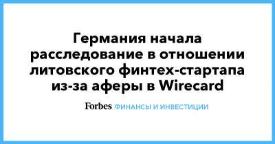 Ян Марсалек - Германия начала расследование в отношении литовского финтех-стартапа из-за аферы в Wirecard - forbes.ru - Литва