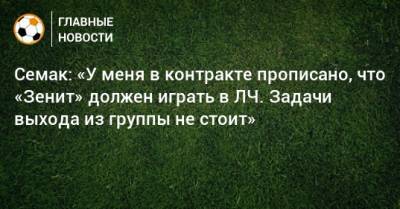 Семак: «У меня в контракте прописано, что «Зенит» должен играть в ЛЧ. Задачи выхода из группы не стоит»