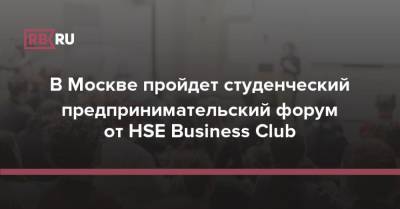 В Москве пройдет студенческий предпринимательский форум от HSE Business Club