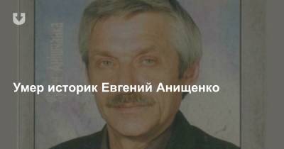 Умер историк Евгений Анищенко