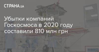Убытки компаний Госкосмоса в 2020 году составили 810 млн грн