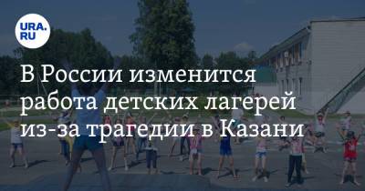 В России изменится работа детских лагерей из-за трагедии в Казани