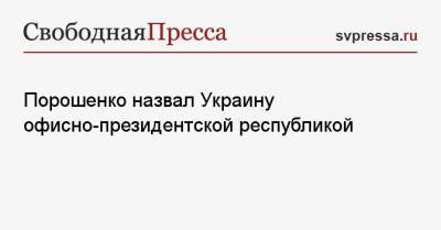 Порошенко назвал Украину офисно-президентской республикой