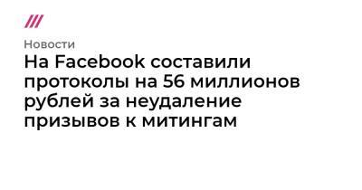 На Facebook составили протоколы на 56 миллионов рублей за неудаление призывов к митингам