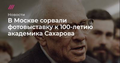 В Москве сорвали фотовыставку к 100-летию академика Сахарова
