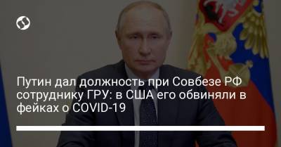 Путин дал должность при Совбезе РФ сотруднику ГРУ: в США его обвиняли в фейках о COVID-19