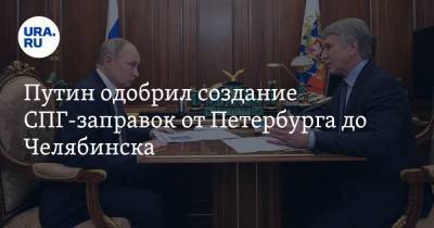 Путин одобрил создание СПГ-заправок от Петербурга до Челябинска