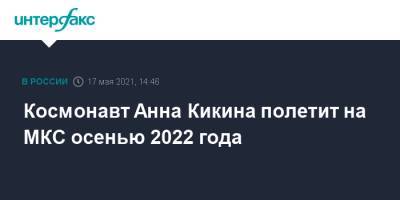 Космонавт Анна Кикина полетит на МКС осенью 2022 года