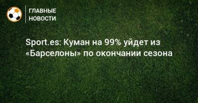 Sport.es: Куман на 99% уйдет из «Барселоны» по окончании сезона