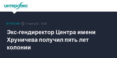 Экс-гендиректор Центра имени Хруничева получил пять лет колонии