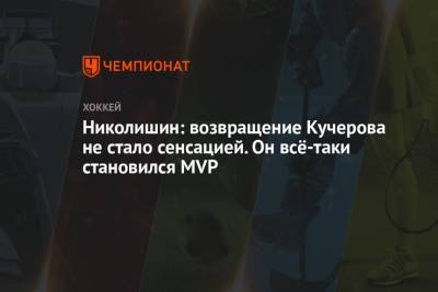 Николишин: возвращение Кучерова не стало сенсацией. Он всё-таки становился MVP