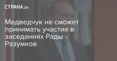 Медведчук не сможет принимать участие в заседаниях Рады - Разумков