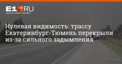 Нулевая видимость: трассу Екатеринбург — Тюмень перекрыли из-за сильного задымления