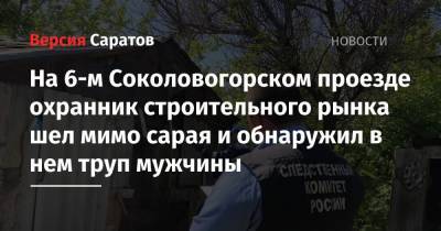 На 6-м Соколовогорском проезде охранник строительного рынка шел мимо сарая и обнаружил в нем труп мужчины