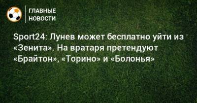 Sport24: Лунев может бесплатно уйти из «Зенита». На вратаря претендуют «Брайтон», «Торино» и «Болонья»