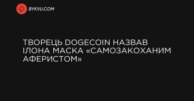 Творець Dogecoin назвав Ілона Маска «самозакоханим аферистом»