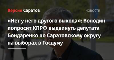 «Нет у него другого выхода»: Володин попросит КПРФ выдвинуть депутата Бондаренко по Саратовскому округу на выборах в Госдуму