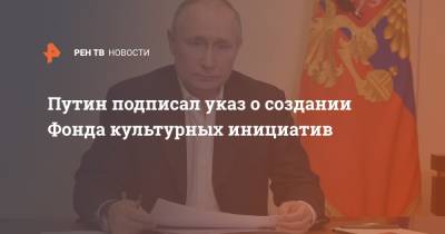 Путин подписал указ о создании Фонда культурных инициатив