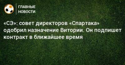 «СЭ»: совет директоров «Спартака» одобрил назначение Витории. Он подпишет контракт в ближайшее время