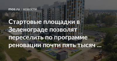 Стартовые площадки в Зеленограде позволят переселить по программе реновации почти пять тысяч жителей