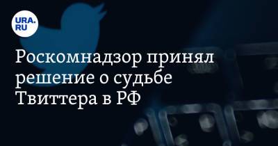 Роскомнадзор принял решение о судьбе Твиттера в РФ