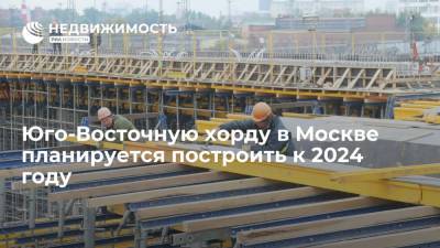 Юго-Восточную хорду в Москве планируется построить к 2024 году