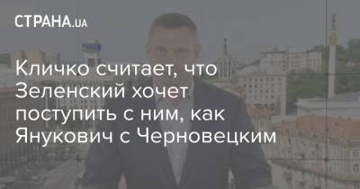 Кличко считает, что Зеленский хочет поступить с ним, как Янукович с Черновицким