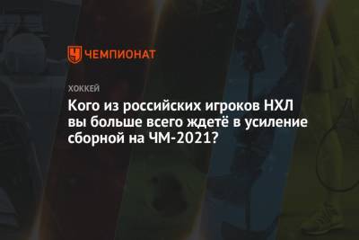 Кого из российских игроков НХЛ вы больше всего ждетё в усиление сборной на ЧМ-2021?