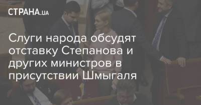 Слуги народа обсудят отставку Степанова и других министров в присутствии Шмыгаля