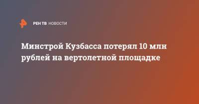 Минстрой Кузбасса потерял 10 млн рублей на вертолетной площадке