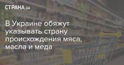 В Украине обяжут указывать страну происхождения мяса, масла и меда