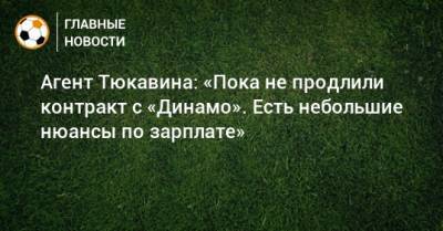 Агент Тюкавина: «Пока не продлили контракт с «Динамо». Есть небольшие нюансы по зарплате»