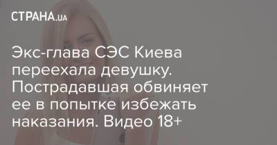 Экс-глава СЭС Киева переехала девушку. Пострадавшая обвиняет ее в попытке избежать наказания. Видео 18+