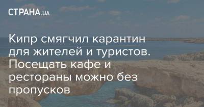 Кипр смягчил карантин для жителей и туристов. Посещать кафе и рестораны можно без пропусков