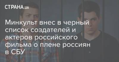 Минкульт внес в черный список создателей и актеров российского фильма о плене россиян в СБУ