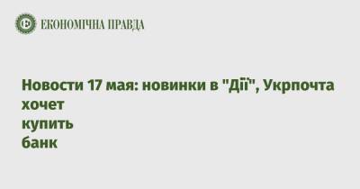 Новости 17 мая: новинки в "Дії", Укрпочта хочет купить банк