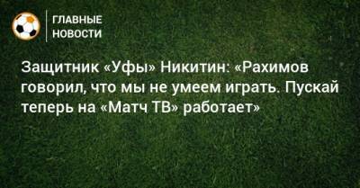 Защитник «Уфы» Никитин: «Рахимов говорил, что мы не умеем играть. Пускай теперь на «Матч ТВ» работает»
