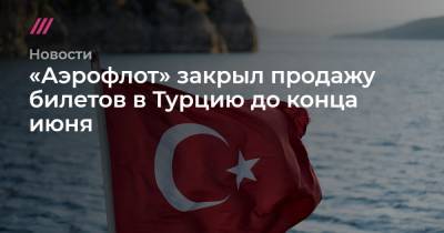 «Аэрофлот» закрыл продажу билетов в Турцию до конца июня