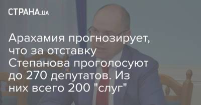 Арахамия прогнозирует, что за отставку Степанова проголосуют до 270 депутатов. Из них всего 200 "слуг"