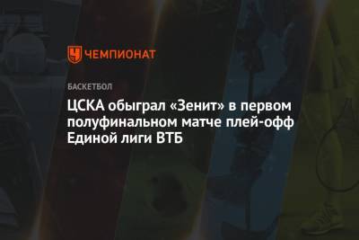 ЦСКА обыграл «Зенит» в первом полуфинальном матче плей-офф Единой лиги ВТБ