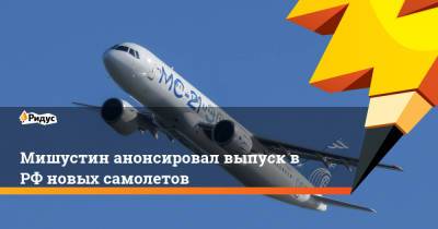 Мишустин анонсировал выпуск в РФ новых самолетов